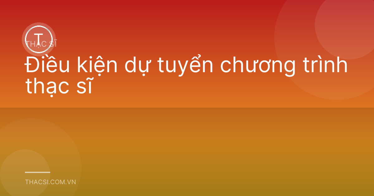 Điều kiện dự tuyển chương trình thạc sĩ