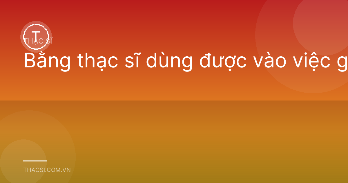 Bằng thạc sĩ dùng được vào việc gì